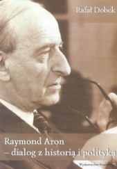 Okładka książki Raymond Aron - dialog z historia i polityką Rafał Dobek