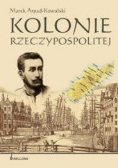Okładka książki Kolonie Rzeczypospolitej Marek Arpad Kowalski