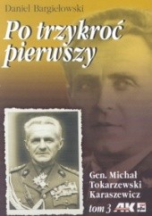 Po trzykroć pierwszy. Gen. Michał Tokarzewski Karaszewicz t.3