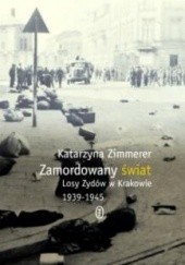 Okładka książki Zamordowany świat. Losy Żydów w Krakowie 1939-1945 Katarzyna Zimmerer