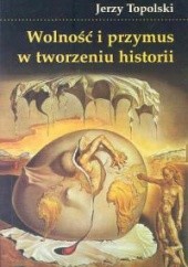 Okładka książki Wolność i przymus w tworzeniu historii Jerzy Topolski