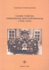 Okładka książki Ludzie Torunia Odrodzonej Reczypospolitej 1920 - 1939 Kazimierz Przybyszewski