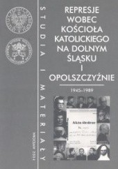 Okładka książki Represje wobec Kościoła katolickiego na Dolnym śląsku i Opolszczyźnie 1945 - 1989 Stanisław A. Bogaczewicz, Sylwia Krzyżanowska