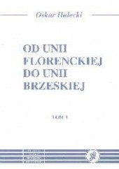 Okładka książki Od Unii Florenckiej do Unii Brzeskiej T. 1/2 Oskar Halecki
