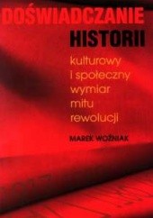 Okładka książki Doświadczanie historii. Kulturowy i społeczny wymiar mitu rewolucji Marek Woźniak