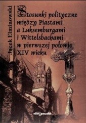 Okładka książki Stosunki polityczne między Piastami a Luksemburgami i Wittel Jacek Elminowski