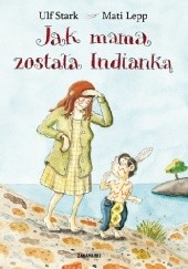 Okładka książki Jak mama została Indianką Mati Lepp, Ulf Stark