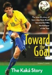 Okładka książki Toward the Goal. The Kaká Story Jeremy V. Jones