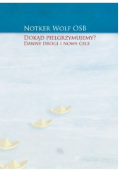 Okładka książki Dokąd pielgrzymujemy? Dawne drogi i nowe cele Notker Wolf OSB