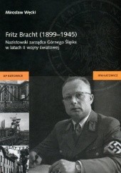 Fritz Bracht (1899-1945).Nazistowski zarządca Górnego Śląska w latach II wojny światowej