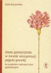Okładka książki Istota gnostycyzmu w świetle interpretacji pojęcia prawdy : na przykładzie wybranych pism apokryficznych Luiza Rzymowska