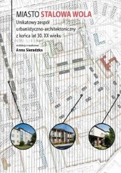 Okładka książki Miasto Stalowa Wola. Unikatowy zespół urbanistyczno-architektoniczny z końca lat 30. XX wieku Anna Sieradzka