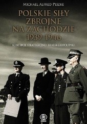 Okładka książki Polskie siły zbrojne na Zachodzie 1939-1946. Koncepcje strategiczne i realia geopolityki Michael Alfred Peszke
