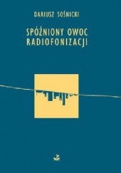 Okładka książki Spóźniony owoc radiofonizacji Dariusz Sośnicki
