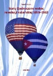 Okładka książki Stany Zjednoczone wobec rewolucji kubańskiej 1959 - 1962 Paweł Rośczak