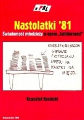 Okładka książki Nastolatki 81. Świadomość młodzieży w epoce "Solidarności" Krzysztof Kosiński