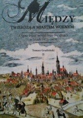 Okładka książki Między twierdzą a miastem wolnym. Obraz życia miejskiego Świdnicy w latach 1815-1870 Tomasz Grudziński