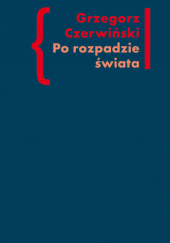 Okładka książki Po rozpadzie świata. O przestrzeni artystycznej w prozie Włodzimierza Odojewskiego Grzegorz Czerwiński