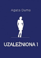 Okładka książki Uzależniona 1 Agata Duma