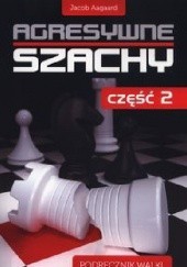 Okładka książki Agresywne szachy cz.2. Podręcznik walki. Jacob Aagaard