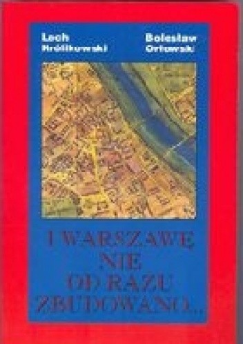 Okładka książki I Warszawę nie od razu zbudowano... Lech Królikowski, Bolesław Orłowski