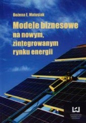Okładka książki Modele biznesowe na nowym zintegrowanym rynku energii Bożena  Ewa Matusiak