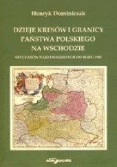 Okładka książki Dzieje kresów i granicy państwa polskiego na wschodzie od czasów najdawniejszych do roku 1945 Henryk Dominiczak