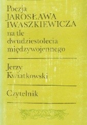 Okładka książki Poezja Jarosława Iwaszkiewicza na tle dwudziestolecia międzywojennego Jerzy Kwiatkowski