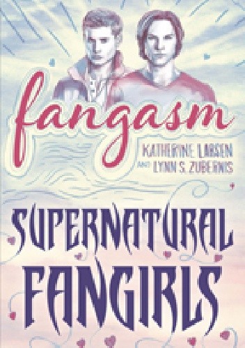 Okładka książki Fangasm. Supernatural Fangirls Katherine Larsen, Lynn Zubernis