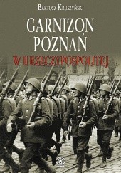 Okładka książki Garnizon Poznań w II Rzeczypospolitej Bartosz Kruszyński