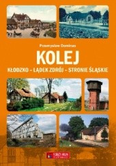 Okładka książki Kolej Kłodzko - Lądek Zdrój - Stronie Śląskie Przemysław Dominas