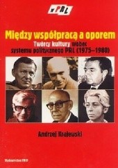 Okładka książki Między współpracą a oporem. Twórcy kultury wobec systemu politycznego PRL (1975-1980) Andrzej Krajewski