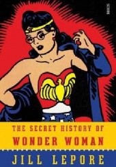 Okładka książki The Secret History of Wonder Woman Jill Lepore
