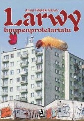 Okładka książki Larwy lumpenproletariatu Anna Filipiak-Hasior