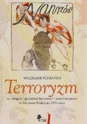 Okładka książki Terroryzm na usługach ugrupowań lewicowych i anarchistycznych w Królestwie Polskim do 1914 roku Waldemar Potkański