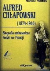 Okładka książki Alfred Chłapowski (1874–1940). Biografia ambasadora Polski we Francji Mariusz Wołos