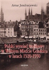Okładka książki Polski wywiad wojskowy w Wolnym Mieście Gdańsku w latach 1920-1930 Artur Jendrzejewski