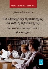 Okładka książki Od alfabetyzacji informacyjnej do kultury informacyjnej. Rozważania o dojrzałości informacyjnej Hanna Batorowska
