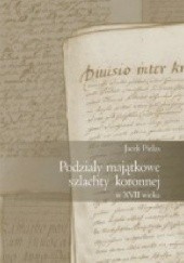 Okładka książki Podziały majątkowe szlachty koronnej w XVII wieku Jacek Pielas
