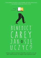Okładka książki Jak się uczyć? Zaskakująca prawda o tym, kiedy, gdzie i dlaczego uczenie się jest w ogóle możliwe Benedict Carey