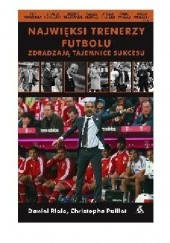 Okładka książki Najwięksi trenerzy futbolu zdradzają tajemnice sukcesu Christophe Paillet, Daniel Riolo