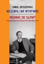 Okładka książki Wczoraj na wyrywki. Nogami do sławy - Piłkarskie Mistrzostwa Świata 1974 Karol Zbyszewski