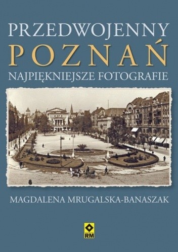Okładka książki Przedwojenny Poznań. Najpiękniejsze fotografie Magdalena Mrugalska-Banaszak