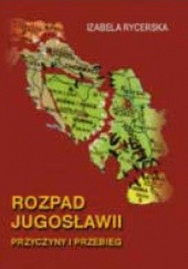 Okładka książki Rozpad Jugosławii. Przyczyny i przebieg Izabela Rycerska