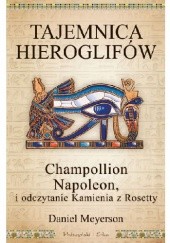 Okładka książki Tajemnica hieroglifów. Champollion, Napoleon i odczytanie Kamienia z Rosetty Daniel Meyerson
