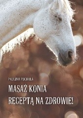 Okładka książki Masaż konia receptą na zdrowie! Paulina Puchała