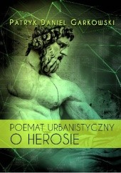 Okładka książki Poemat urbanistyczny o Herosie Patryk Garkowski