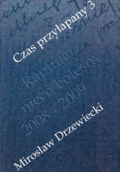 Okładka książki CZAS PRZYŁAPANY 3 Raptularz nieco bolesny 2008-2009 Mirosław Drzewiecki