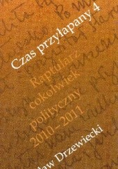 Okładka książki CZAS PRZYŁAPANY 4 Raptularz cokolwiek polityczny 2010-2011 Mirosław Drzewiecki