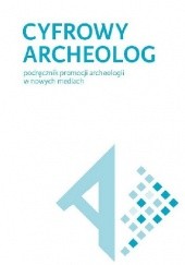 Okładka książki Cyfrowy archeolog. Podręcznik promocji archeologii w nowych mediach praca zbiorowa